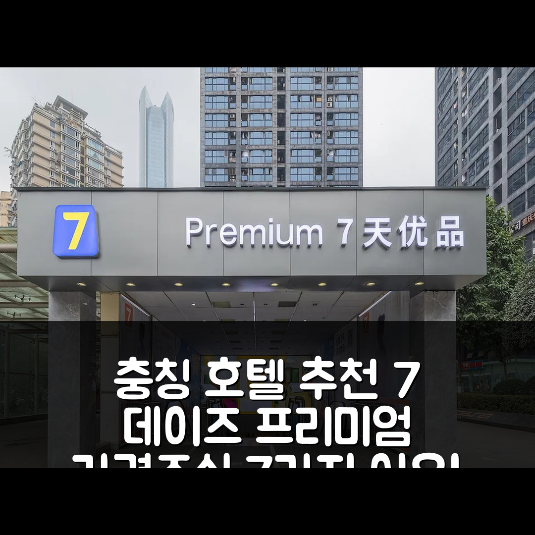 충칭 숙소 여행 호텔 추천 7 데이즈 프리미엄 호텔 가격과 조식이 뛰어난 이유 7가지