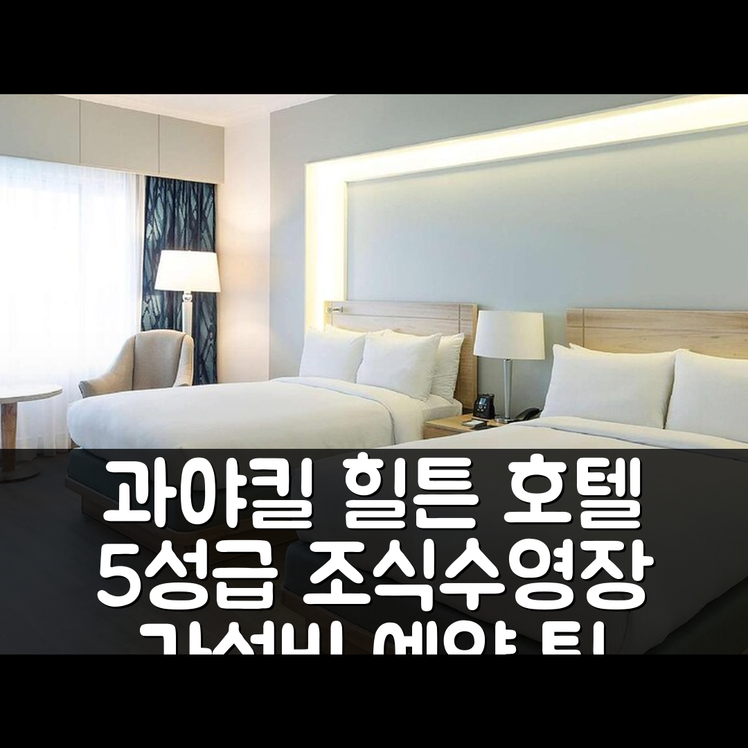 과야킬 숙소 여행 호텔 추천 힐튼 콜론 과야킬 | 5성급 조식과 수영장 가성비 좋은 예약 팁 7가지